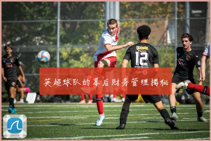 英超球队的幕后财务管理揭秘