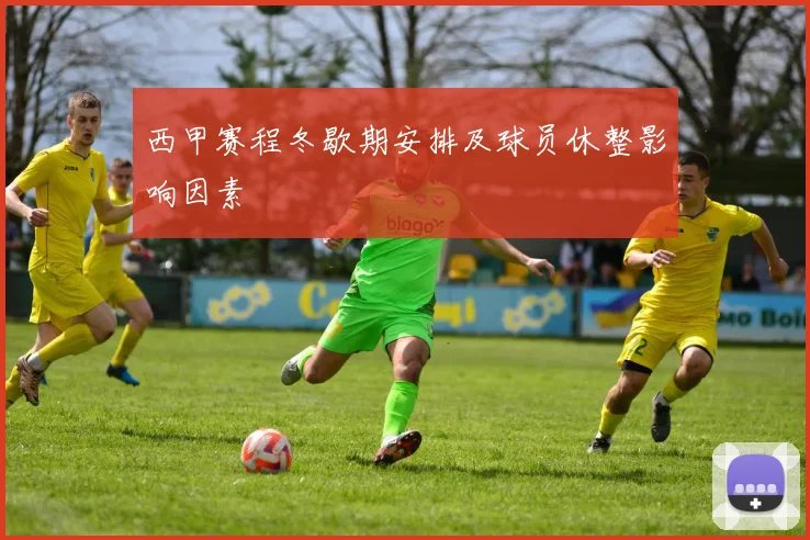 西甲赛程冬歇期安排及球员休整影响因素