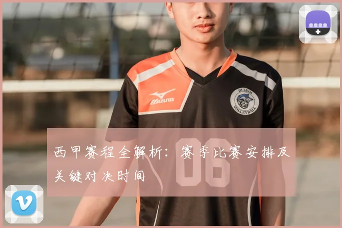 西甲赛程全解析:赛季比赛安排及关键对决时间