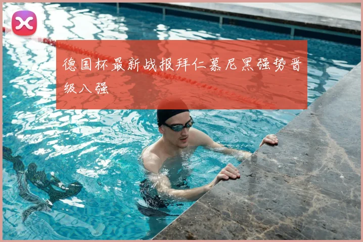 德国杯最新战报拜仁慕尼黑强势晋级八强