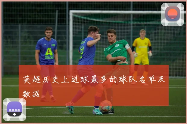 英超历史上进球最多的球队名单及数据