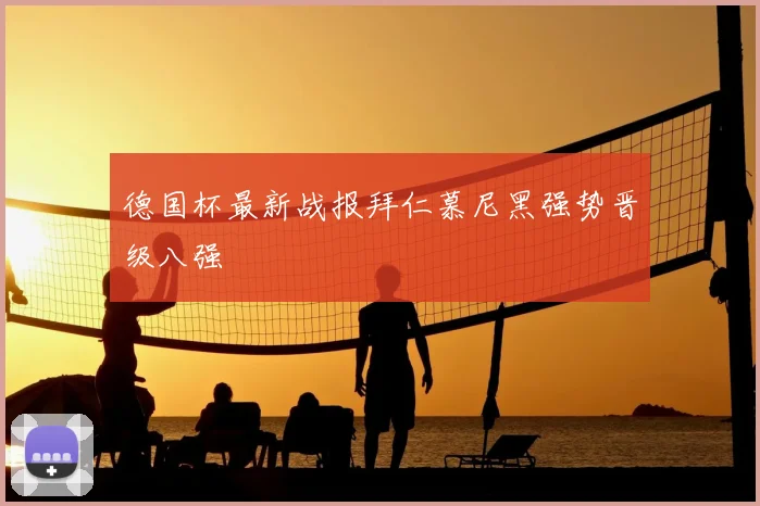 德国杯最新战报拜仁慕尼黑强势晋级八强