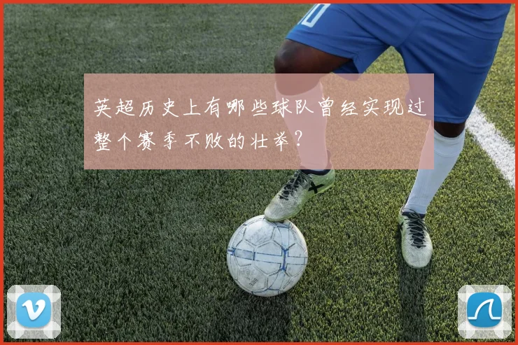 英超历史上有哪些球队曾经实现过整个赛季不败的壮举?