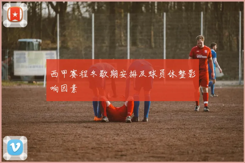 西甲赛程冬歇期安排及球员休整影响因素