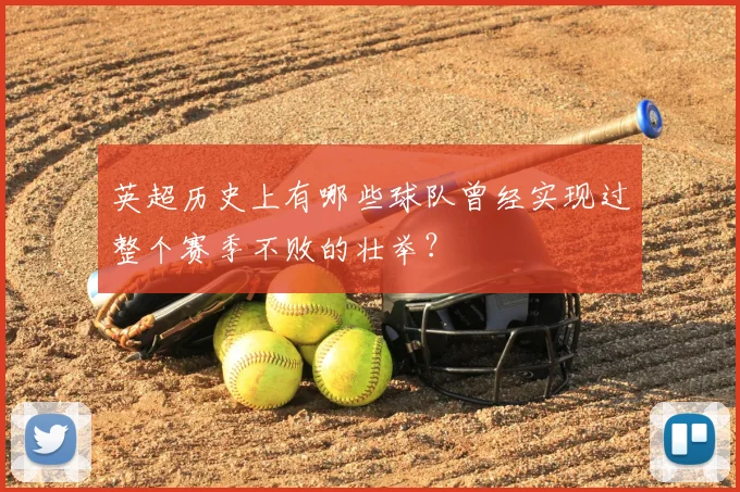 英超历史上有哪些球队曾经实现过整个赛季不败的壮举?